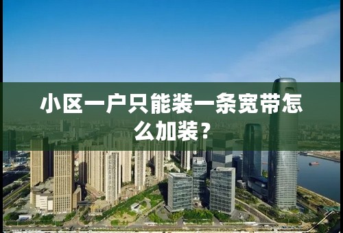 小区一户只能装一条宽带怎么加装？
