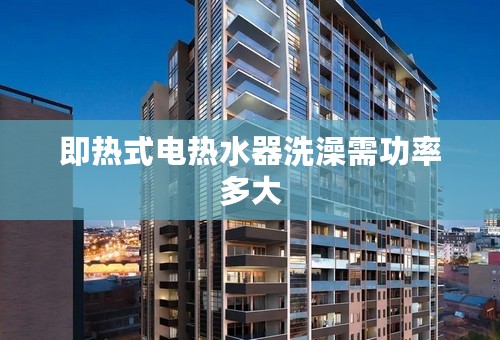 即热式电热水器洗澡需功率多大