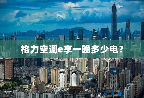 格力空调e享一晚多少电？