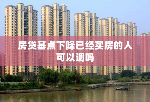 房贷基点下降已经买房的人可以调吗
