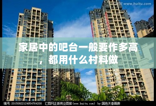 家居中的吧台一般要作多高，都用什么村料做