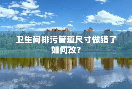 卫生间排污管道尺寸做错了如何改？