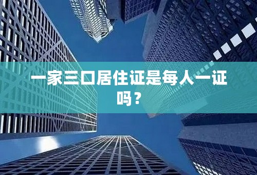 一家三口居住证是每人一证吗？