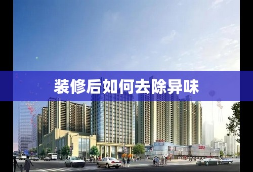 装修后如何去除异味