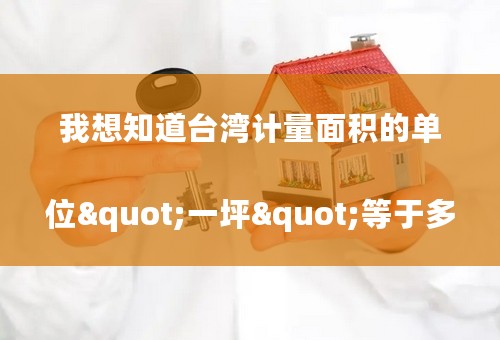 我想知道台湾计量面积的单位"一坪"等于多少平方米?
老听的 和 大陆的对不上