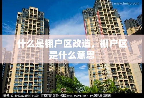 什么是棚户区改造，棚户区是什么意思