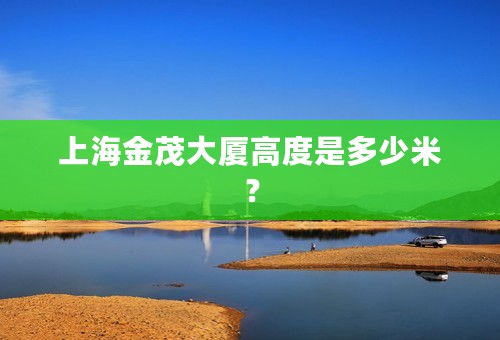 上海金茂大厦高度是多少米？
