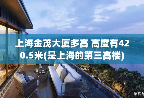 上海金茂大厦多高 高度有420.5米(是上海的第三高楼)
