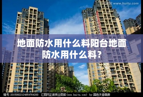 地面防水用什么料阳台地面防水用什么料？