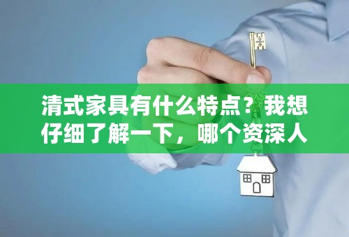 清式家具有什么特点？我想仔细了解一下，哪个资深人士解答下？
