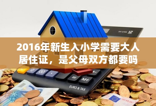 2016年新生入小学需要大人居住证，是父母双方都要吗？