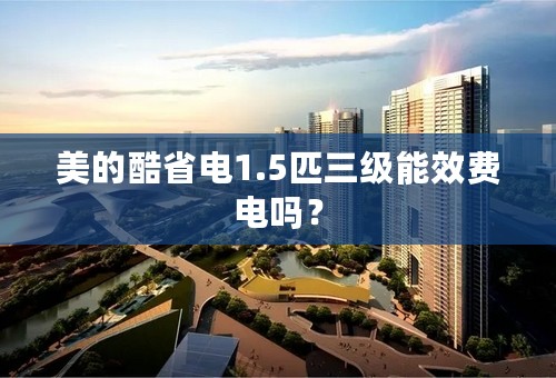 美的酷省电1.5匹三级能效费电吗？