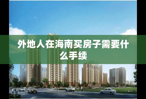 外地人在海南买房子需要什么手续