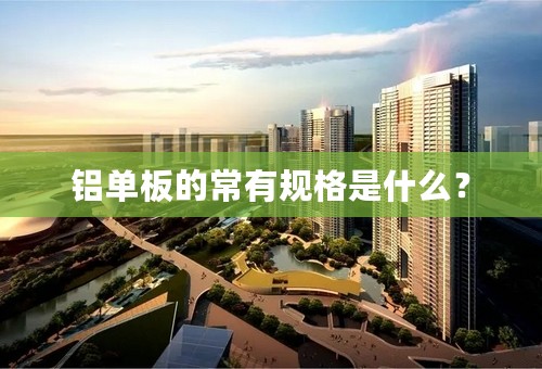 铝单板的常有规格是什么？