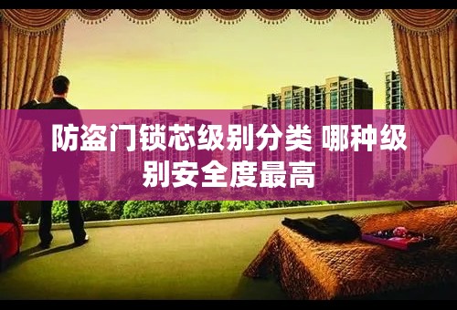 防盗门锁芯级别分类 哪种级别安全度最高