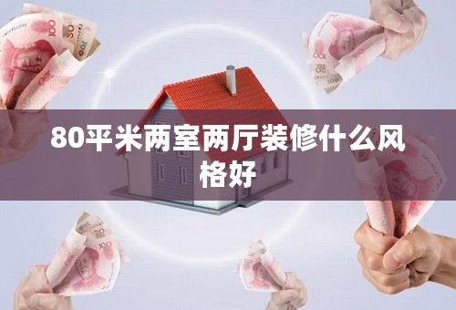 80平米两室两厅装修什么风格好