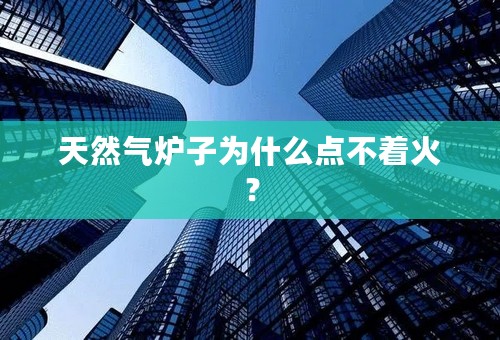 天然气炉子为什么点不着火？