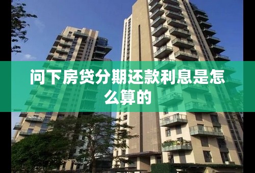 问下房贷分期还款利息是怎么算的