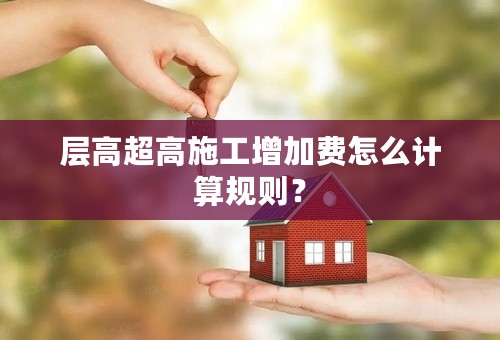 层高超高施工增加费怎么计算规则？