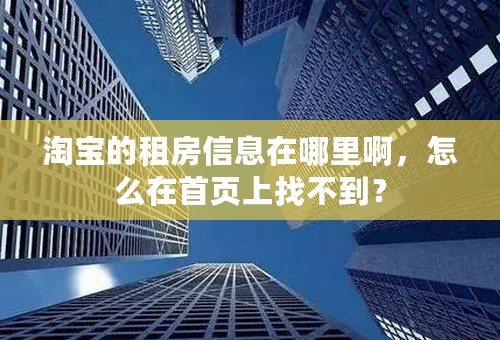 淘宝的租房信息在哪里啊，怎么在首页上找不到？