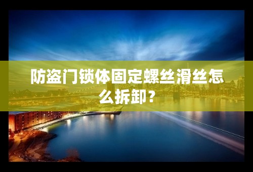 防盗门锁体固定螺丝滑丝怎么拆卸？