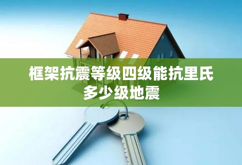 框架抗震等级四级能抗里氏多少级地震