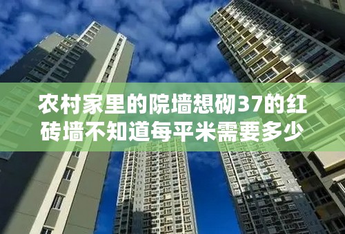 农村家里的院墙想砌37的红砖墙不知道每平米需要多少砖多少水泥多少沙子。