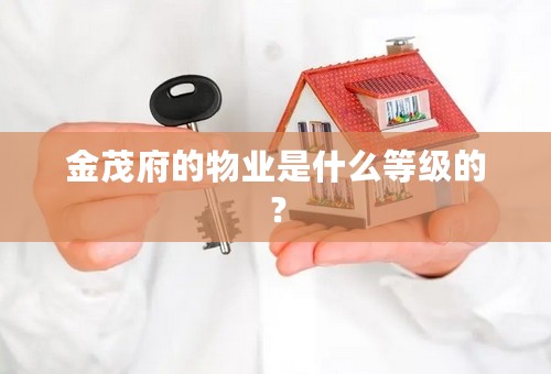 金茂府的物业是什么等级的？