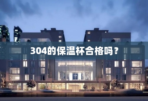 304的保温杯合格吗？