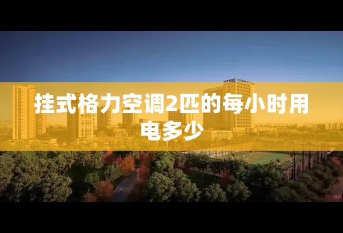 挂式格力空调2匹的每小时用电多少