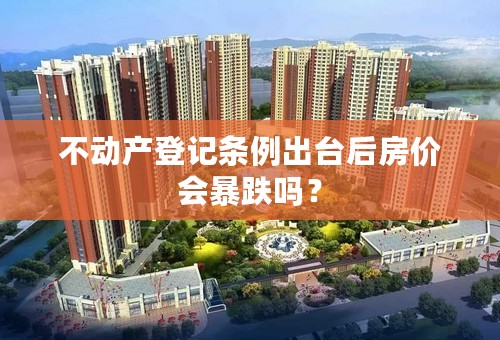 不动产登记条例出台后房价会暴跌吗？