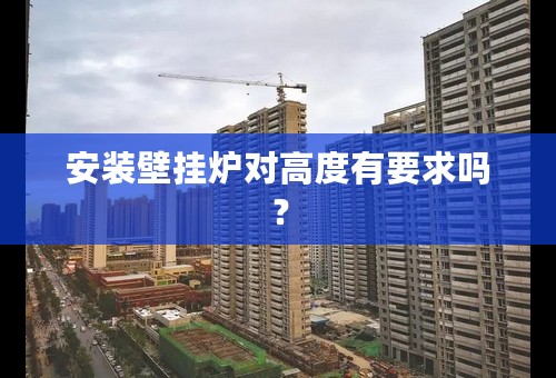安装壁挂炉对高度有要求吗？