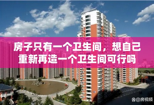 房子只有一个卫生间，想自己重新再造一个卫生间可行吗