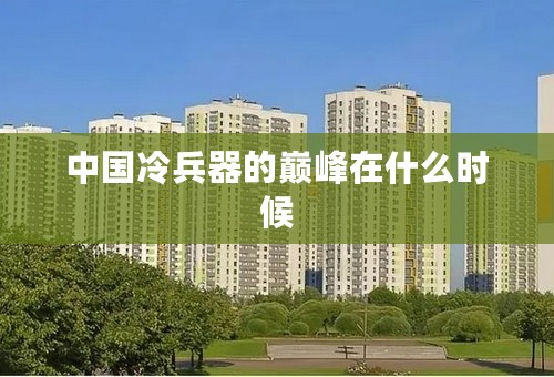 中国冷兵器的巅峰在什么时候