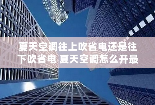 夏天空调往上吹省电还是往下吹省电 夏天空调怎么开最省电