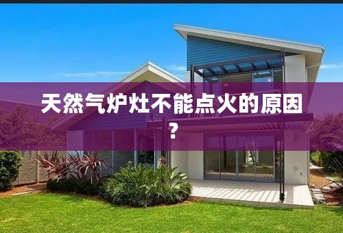 天然气炉灶不能点火的原因？