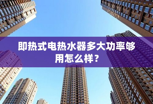 即热式电热水器多大功率够用怎么样？