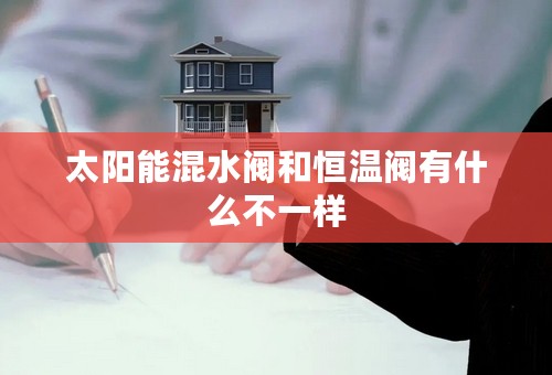 太阳能混水阀和恒温阀有什么不一样