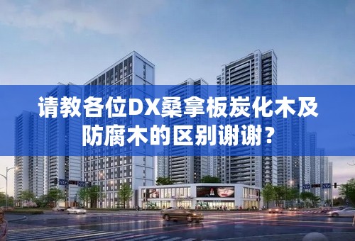 请教各位DX桑拿板炭化木及防腐木的区别谢谢？