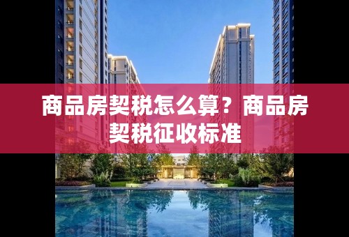 商品房契税怎么算？商品房契税征收标准