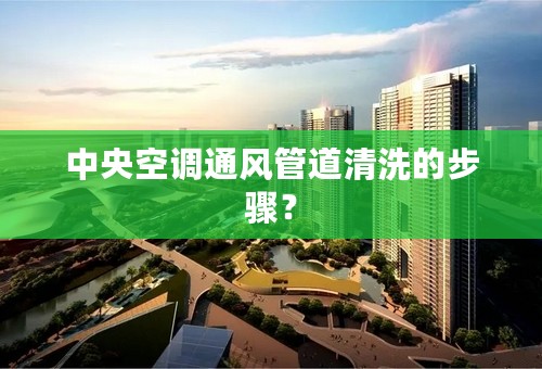 中央空调通风管道清洗的步骤？