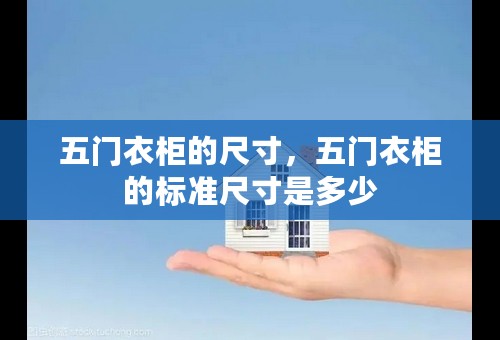 五门衣柜的尺寸，五门衣柜的标准尺寸是多少