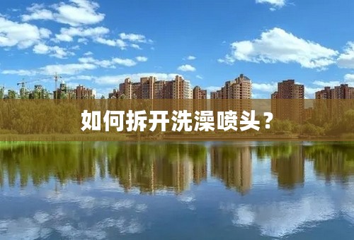 如何拆开洗澡喷头？
