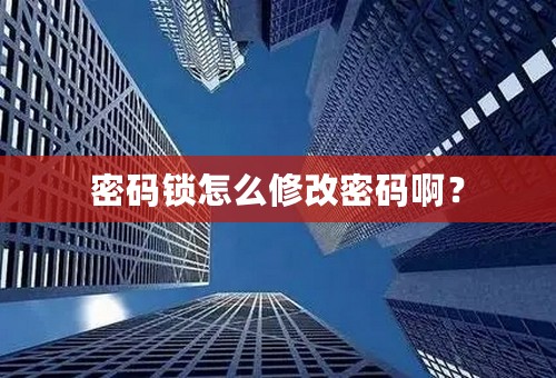 密码锁怎么修改密码啊？