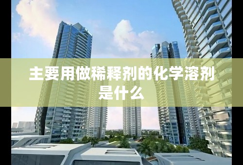 主要用做稀释剂的化学溶剂是什么