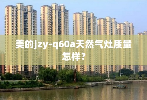 美的jzy-q60a天然气灶质量怎样？