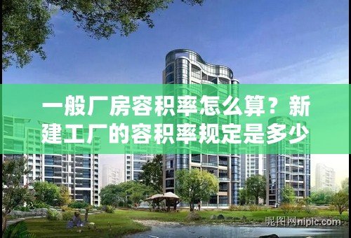 一般厂房容积率怎么算？新建工厂的容积率规定是多少