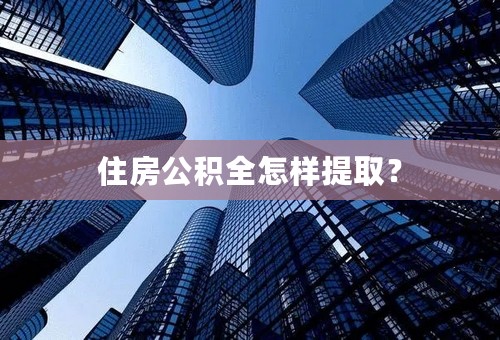 住房公积全怎样提取？