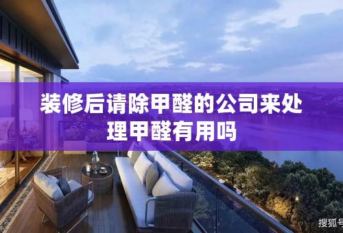 装修后请除甲醛的公司来处理甲醛有用吗
