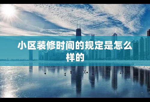 小区装修时间的规定是怎么样的